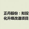 正丹股份：拟投资3.5亿元建设年产6.5万吨偏苯三酸酐绿色化升级改造项目