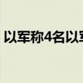 以军称4名以军士兵在加沙南部拉法遇袭死亡