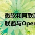 微软和阿联酋人工智能公司G42协议将允许阿联酋与OpenAI合作