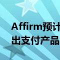 Affirm预计年内将向美国Apple Pay用户推出支付产品