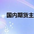 国内期货主力合约互有涨跌 生猪涨超1%