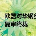 欧盟对华钢丝绳和钢缆作出第四次反倾销日落复审终裁