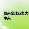 蔚来全球业务大调整：新设八个部门，“出海老将”亲自抓中东