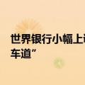 世界银行小幅上调今年全球增速，但警告或被长期困于“慢车道”