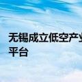 无锡成立低空产业发展服务有限公司 将建低空飞行监管服务平台