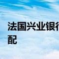 法国兴业银行对中国股票的评级由中性转为高配