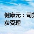 健康元：司美格鲁肽注射液注册上市许可申请获受理