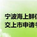 宁波海上鲜信息技术股份有限公司向港交所提交上市申请书