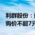 利群股份：拟回购1亿元-2亿元公司股份，回购价不超7元/股