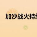 加沙战火持续 以军和巴武装人员互相袭击