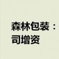 森林包装：使用募集资金21亿元向全资子公司增资