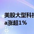 美股大型科技股盘前多数上涨，英伟达、Meta涨超1%