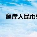 离岸人民币兑美元较周一纽约尾盘跌59点