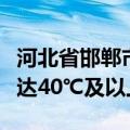 河北省邯郸市发布高温红色预警，最高气温可达40℃及以上