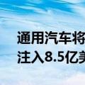 通用汽车将向旗下自动驾驶汽车部门Cruise注入8.5亿美元的资金