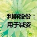 利群股份：拟以1亿至2亿自有资金回购股份用于减资