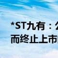 *ST九有：公司股票可能存在因股价低于1元而终止上市的风险