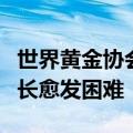 世界黄金协会：黄金储量难找，维持开采量增长愈发困难