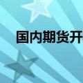 国内期货开盘涨跌不一 欧线集运涨近5%