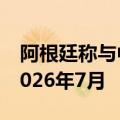 阿根廷称与中国的货币互换协议部分展期至2026年7月