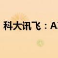 科大讯飞：AI学习机前5月销量增长超150%