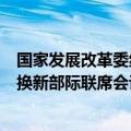 国家发展改革委组织召开推动大规模设备更新和消费品以旧换新部际联席会议全体会议