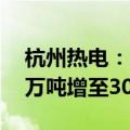 杭州热电：2024年煤炭购销合同数量由200万吨增至300万吨