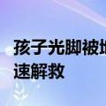 孩子光脚被地面烫到两轮变四驱：家人赶来迅速解救