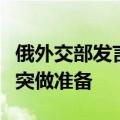 俄外交部发言人：北约正在为与俄潜在军事冲突做准备