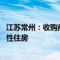 江苏常州：收购商品房用于征收安置 收购商品住房用作保障性住房