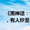 《黑神话：悟空》的实体礼盒定价近2000元，有人炒至3万