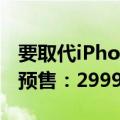 要取代iPhone！苹果Vision Pro国行版明天预售：29999元起