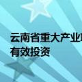 云南省重大产业项目投资占比不断提升，瞄准重点领域扩大有效投资