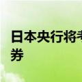 日本央行将考虑逐渐缩减其持有的日本政府债券