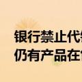 银行禁止代销私募基金?记者实探：多家银行仍有产品在售