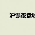 沪锡夜盘收涨超2.8%，沪锌涨约1.6%