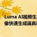 Luma AI视频生成模型Dream Machine完全指南：文本图像快速生成逼真视频体验入口