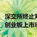 深交所终止对迪嘉药业首次公开发行股票并在创业板上市审核