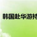 韩国赴华游持续增长，5月预订量暴涨660%