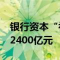 银行资本“补血”忙 年内已有10家银行获批2400亿元