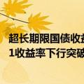 超长期限国债收益率多数下行至2BP，30Y特别国债2400001收益率下行突破2.50%