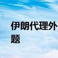 伊朗代理外长访问伊拉克 讨论地区局势等问题