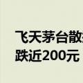 飞天茅台散瓶批发参考价跌至2230元，单日跌近200元