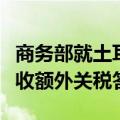 商务部就土耳其对我燃油及混合动力乘用车征收额外关税答问