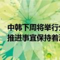 中韩下周将举行外交、国防官员会谈？外交部：中韩就具体推进事宜保持着沟通