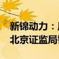 新锦动力：原持股5%以上股东银川中能收到北京证监局警示函