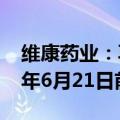 维康药业：再次延期回复年报问询函至2024年6月21日前