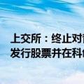 上交所：终止对青岛信芯微电子科技股份有限公司首次公开发行股票并在科创板上市审核