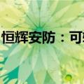 恒辉安防：可转债发行申请获深交所审核通过