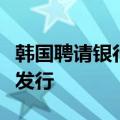 韩国聘请银行负责两年多以来的首次美元债券发行